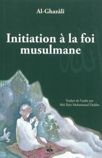 Initiation à la foi musulmane. Bidâyatu-I-Hidâyati