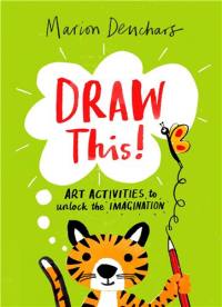 Draw This ! : Art Activities to Unlock the Imagination