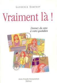 Vraiment là ! : donnez du sens à votre quotidien