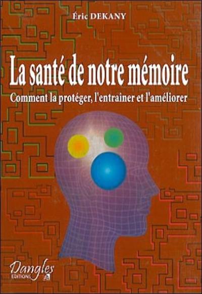 La santé de notre mémoire : comment la protéger, l'entraîner et l'améliorer