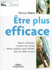 Être plus efficace : mieux s'informer et gérer son temps, mieux analyser pour décider, oser les idées neuves