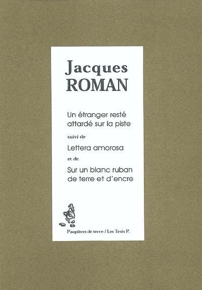 Un étranger resté attardé sur la piste. Lettera amorosa. Sur un blanc ruban de terre et d'encre