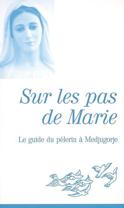 Sur les pas de Marie : le guide du pèlerin à Medjugorje