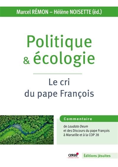 Politique & écologie : le cri du pape François : édition commentée de l'exhortation apostolique Laudate Deum et des discours du pape François à Marseille et à la COP 28