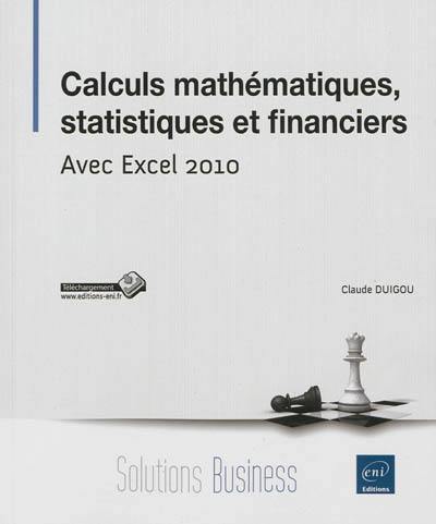 Calculs mathématiques, statistiques et financiers : avec Excel 2010