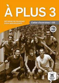 A plus 3 : méthode de français pour adolescents, A2.2 : cahier d'exercices + CD