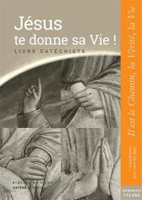 Jésus te donne sa vie ! : livre catéchiste : sacrements, 7-13 ans