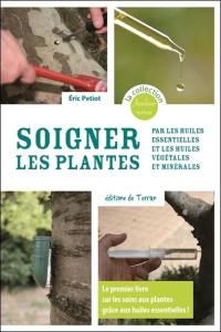 Soigner les plantes : par les huiles essentielles et les huiles végétales et minérales