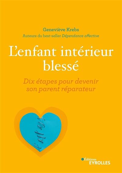 L'enfant intérieur blessé : dix étapes pour devenir son parent réparateur