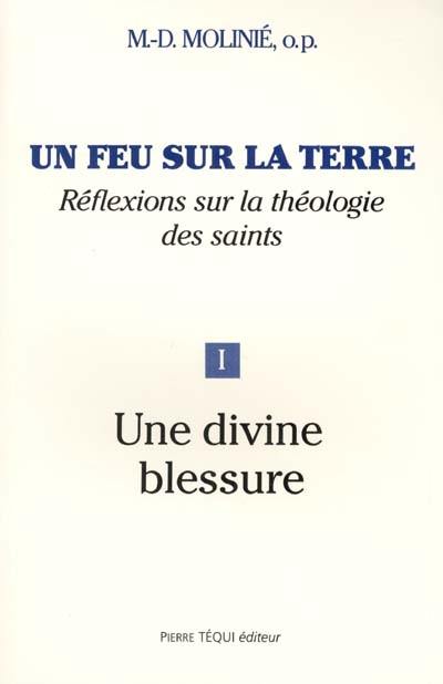 Un feu sur la terre : réflexions sur la théologie des saints. Vol. 1. Une divine blessure