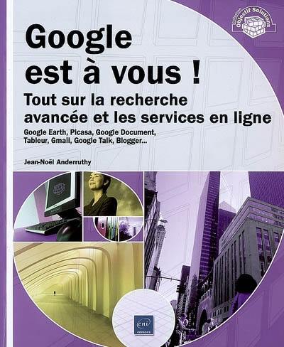 Google est à vous ! : tout sur la recherche avancée et les services en ligne : Google Earth, Picasa, Google Document, Tableur, Gmail, Google Talk, Blogger...