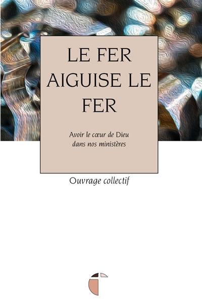 Le fer aiguise le fer : avoir le coeur de Dieu dans nos ministères