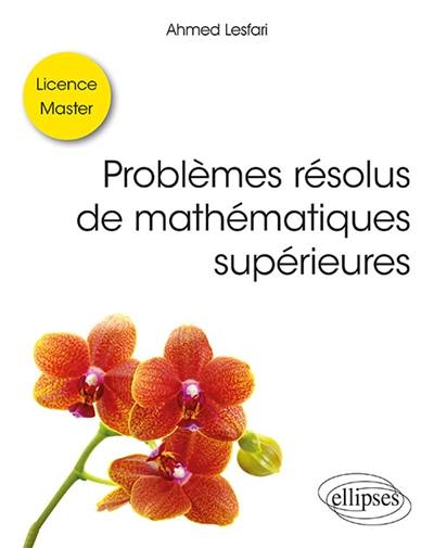 Problèmes résolus de mathématiques supérieures : licence, master