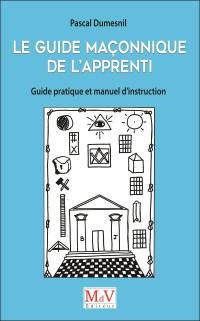 Le guide maçonnique de l'apprenti : guide pratique et manuel d'instruction