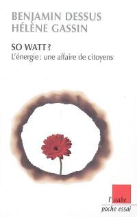 So watt ? : l'énergie, une affaire de citoyens