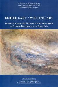 Ecrire l'art : formes et enjeux du discours sur les arts visuels en Grande-Bretagne et aux Etats-Unis. Writing art