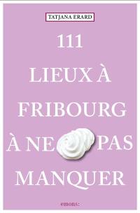 111 lieux à Fribourg à ne pas manquer