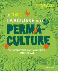 Le guide Larousse de la permaculture : ne combattez pas la nature, imitez-la !