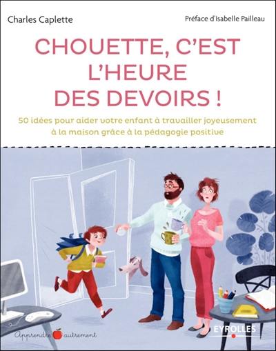 Chouette c'est l'heure des devoirs ! : 50 idées pour aider votre enfant à travailler joyeusement à la maison grâce à la pédagogie positive