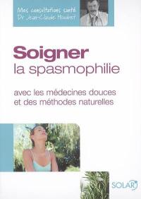 Soigner la spasmophilie : avec les médecines douces et des méthodes naturelles