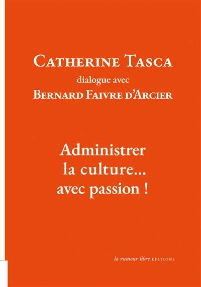 Administrer la culture... avec passion ! : dialogue avec Bernard Faivre d'Arcier