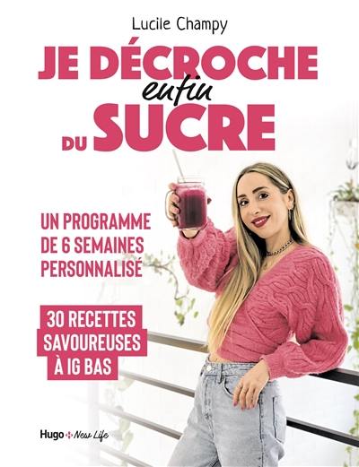 Je décroche enfin du sucre : programme de 6 semaines personnalisé : 30 recettes savoureuses à IG bas