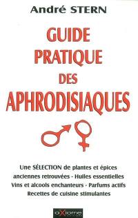 Guide pratique des aphrodisiaques : une sélection de plantes et épices anciennes retrouvées, huilles essentielles, vins et alcools enchanteurs, parfums actifs, recettes de cuisine stimulantes