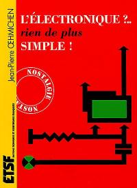 L'électronique ? rien de plus simple ! : dix-sept causeries amusantes expliquant d'une manière simple les bases de l'électronique et ses applications dans l'industrie