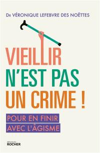 Vieillir n'est pas un crime ! : pour en finir avec l'âgisme