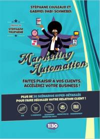 Marketing automation : faites plaisir à vos clients, accélérez votre business ! : plus de 20 scénarios hyper-détaillés pour faire décoller votre relation client !