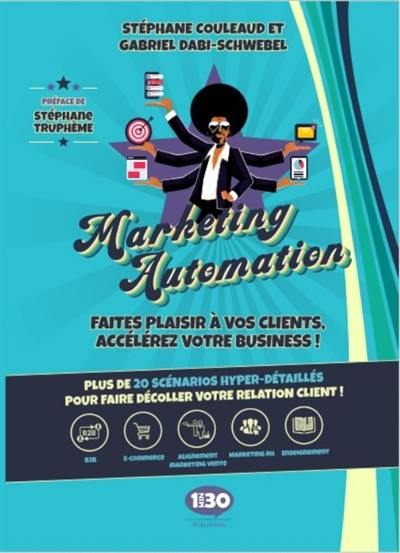 Marketing automation : faites plaisir à vos clients, accélérez votre business ! : plus de 20 scénarios hyper-détaillés pour faire décoller votre relation client !