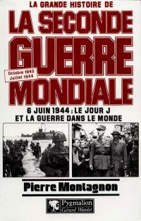 La grande histoire de la Seconde Guerre mondiale. Vol. 6. 6 juin 1944 : le jour J et la guerre dans le monde, octobre 1943-juillet 1944