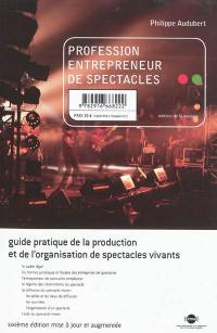 Profession entrepreneur de spectacles : guide pratique de la production et de l'organisation de spectacles vivants