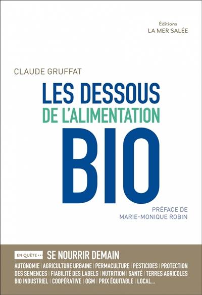 Les dessous de l'alimentation bio : en quête de... : se nourrir demain, sécurité alimentaire, dépendances, terres agricoles, bien commun, bio industriel, nourrir le monde, qualité nutritive, santé, agriculture urbaine, monde paysan, protection des semences, fiabilité des labels, local, prix équitable...