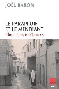 Le parapluie et le mendiant : chroniques israéliennes