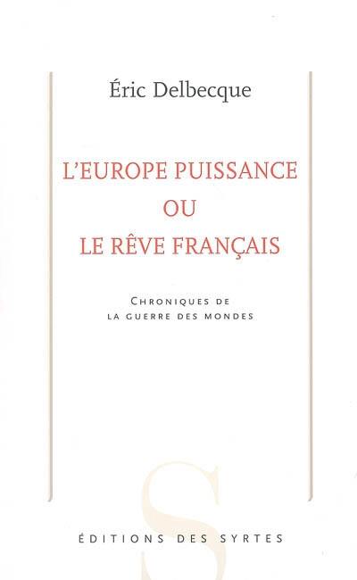 L'Europe puissance ou Le rêve français : chroniques de la guerre des mondes