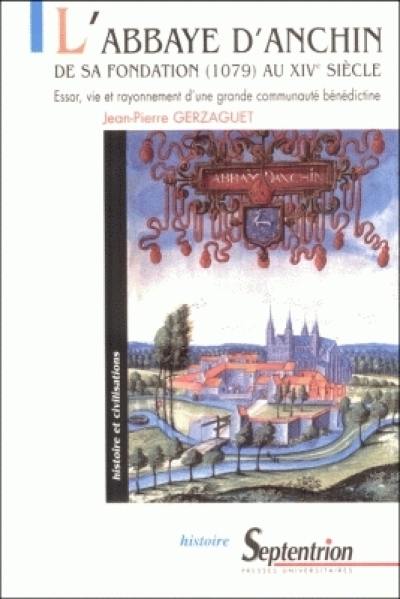 L'abbaye d'Anchin, de sa fondation (1079) au XIVe siècle : essor, vie et rayonnement d'une grande communauté bénédictine