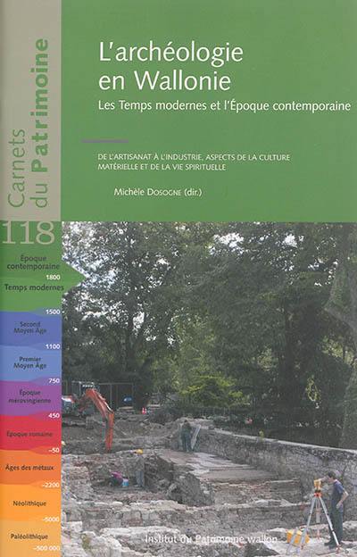 L'archéologie en Wallonie. Les Temps modernes et l'époque contemporaine : de l'artisanat à l'industrie, aspects de la culture matérielle et de la vie spirituelle