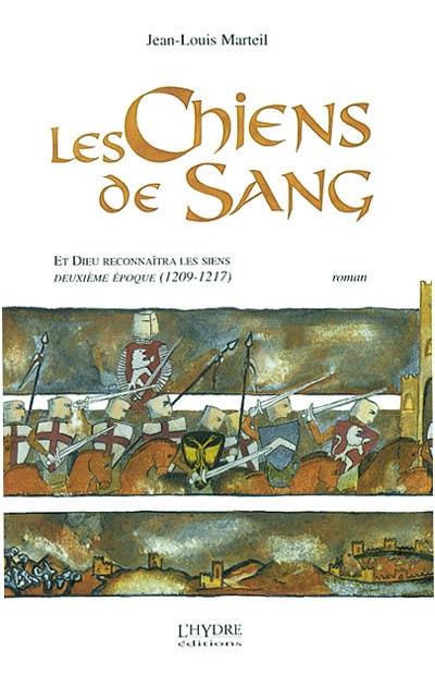 Et Dieu reconnaîtra les siens. Vol. 2. Les chiens de sang : deuxième époque, 1209-1217