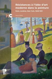 Résistances à l'idée d'art moderne dans la peinture : Paris, Londres, New York, 1848-1931