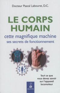 Le corps humain : cette magnifique machine, ses secrets de fonctionnement : tout ce que vous devez savoir sur l'appareil locomoteur