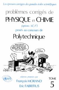 Problèmes corrigés de physique et chimie posés au concours de Polytechnique : options M', P'. Vol. 5