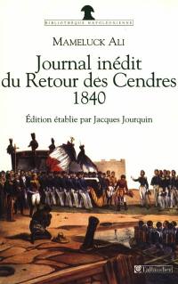 Journal du retour des cendres, 1840 : journal inédit du Voyage de Sainte-Hélène en 1840 avec des lettres d'Ali à sa femme. du récit du Retour de Sainte-Hélène en 1821