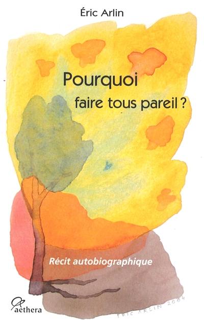 Pourquoi faire tous pareil ? : récit autobiographique