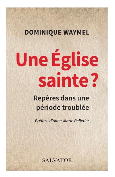 Une Eglise sainte ? : repères dans une période troublée