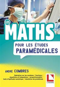 Les maths pour les études paramédicales : opération sur les nombres, fractions, équations et inéquations, proportionnalité, tests d'aptitude numérique, résolution de problèmes