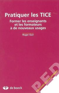 Pratiquer les TICE : former les enseignants et les formateurs à de nouveaux usages