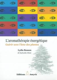 L'aromathérapie énergétique : guérir avec l'âme des plantes