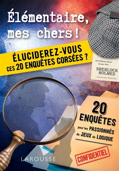 Elémentaire, mes chers ! : éluciderez-vous ces 20 enquêtes corsées ?