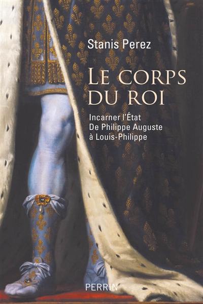 Le corps du roi : incarner l'Etat de Philippe Auguste à Louis-Philippe